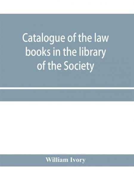 Catalogue of the law books in the library of the Society of writers to Her Majesty's Signet in Scotland