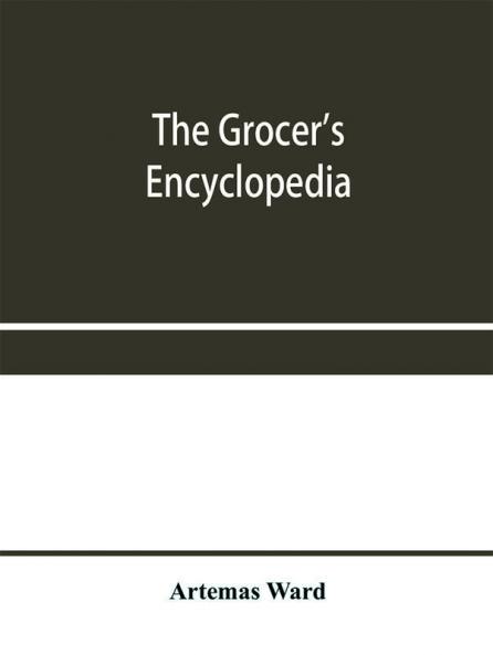 The grocer's encyclopedia; A compendium of useful Information concerning foods of all kids. How they are raised prepared and marketed. How to care for them in the store and home. How best to use and enjoy them-and Other Valuable information for Grocers a
