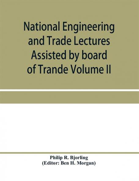 National Engineering and Trade Lectures Assisted by board of Trande Colonial and Foreign offices Colonial Governments and Leading Technical and trade Institutions (Volume II) British progress in pumps and pumping engines