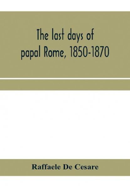 The last days of papal Rome 1850-1870