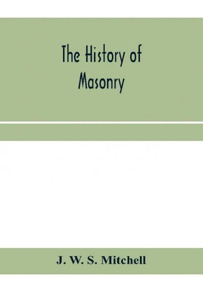 The history of masonry from the building of the House of the Lord and its progress throughout the civilized world down to the present time the only history of ancient craft masonry ever published except a sketch of forty-eight pages by Doctor Anderson