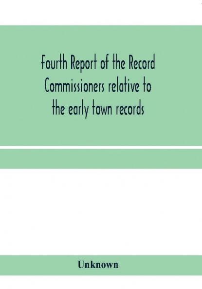 Fourth Report of the Record Commissioners relative to the early town records