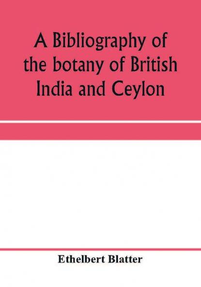 A bibliography of the botany of British India and Ceylon