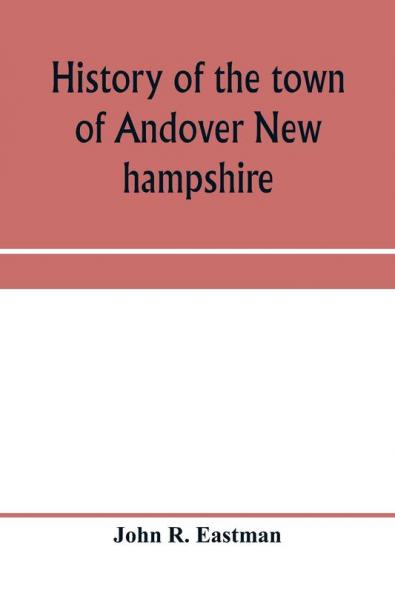 History of the town of Andover New hampshire 1751-1906 Part I-Narrative Part II-Genealogies