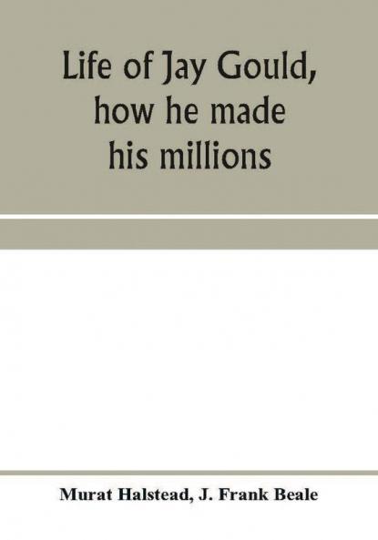 Life of Jay Gould how he made his millions