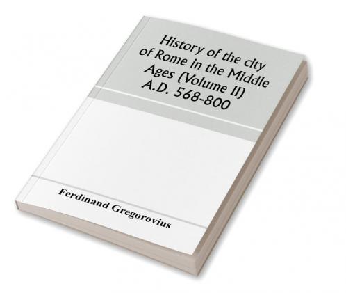 History of the city of Rome in the Middle Ages (Volume II) A.D. 568-800