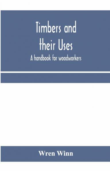 Timbers And Their Uses; A Handbook For Woodworkers Merchants And All Interested In The Conversion And Use Of Timber