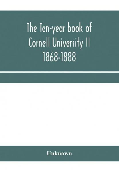 The ten-year book of Cornell University II 1868-1888