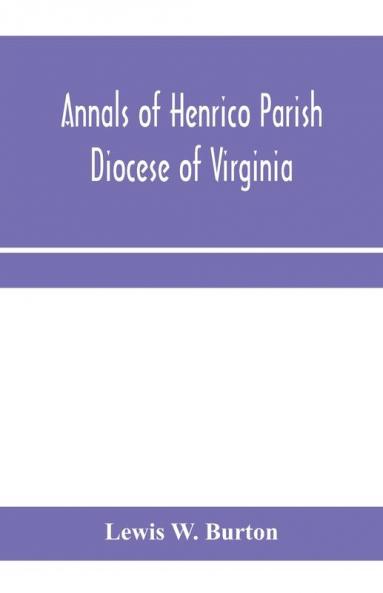 Annals of Henrico Parish Diocese of Virginia and Especially of St. John's Church the Present mother church of the Parish from 1611 to 1884