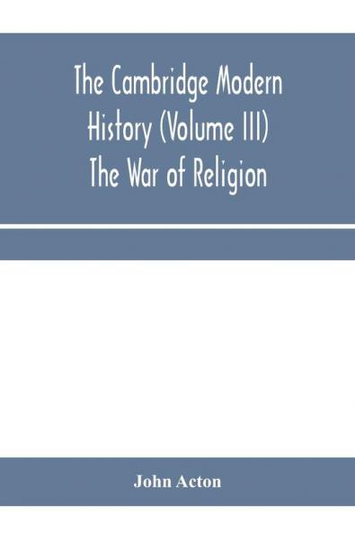The Cambridge modern history (Volume III) The War of Religion