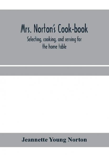 Mrs. Norton's cook-book; selecting cooking and serving for the home table