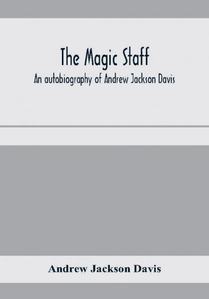 The magic staff; an autobiography of Andrew Jackson Davis