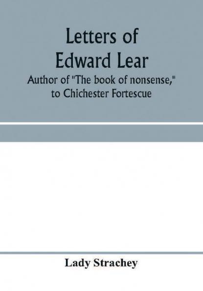 Letters of Edward Lear author of The book of nonsense to Chichester Fortescue Lord Carlingford and Frances Countess Waldegrave
