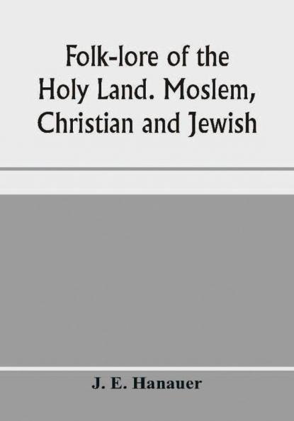 Folk-lore of the Holy Land. Moslem Christian and Jewish