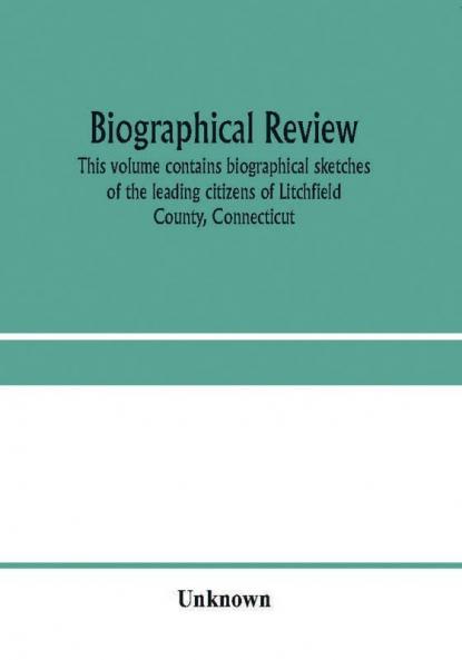 Biographical review. This volume contains biographical sketches of the leading citizens of Litchfield County Connecticut