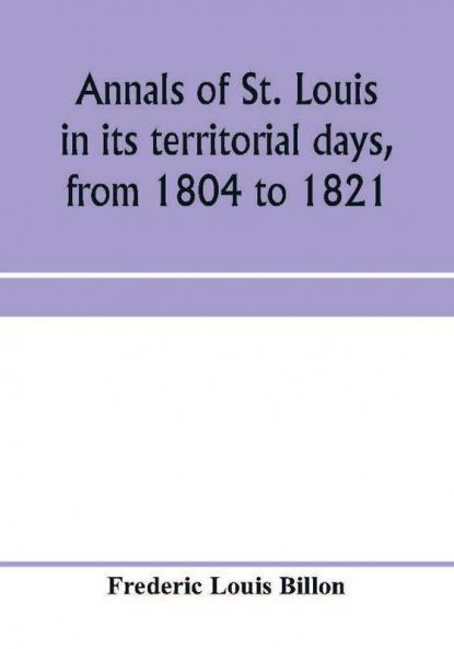 Annals of St. Louis in its territorial days from 1804 to 1821; being a continuation of the author's previous work the Annals of the French and Spanish period