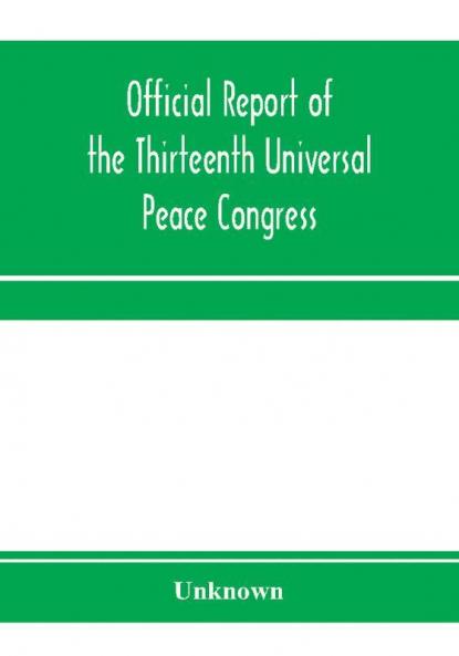 Official report of the thirteenth Universal peace congress held at Boston Massachusetts U.S.A. October third to eight 1904