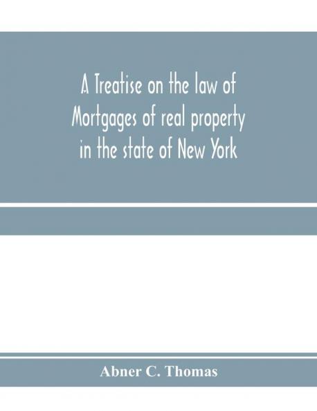 A treatise on the law of mortgages of real property in the state of New York