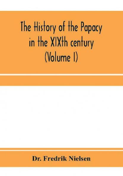 The history of the papacy in the XIXth century (Volume I)