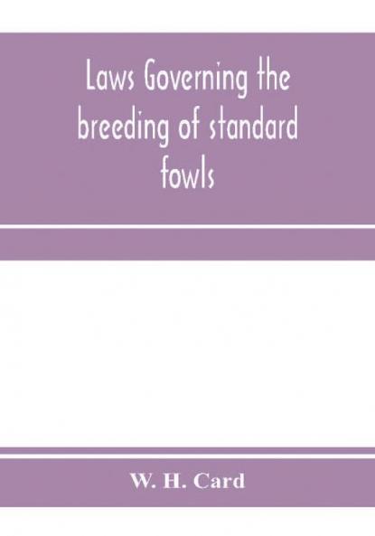 Laws governing the breeding of standard fowls; a book covering outbreedinc inbreeding and line breeding of all recognized breeds of domestic fowls with chart 1912