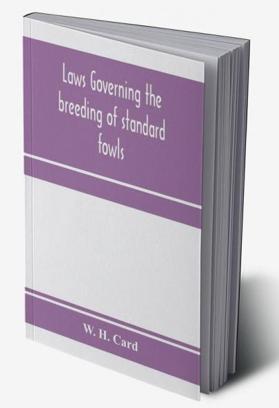 Laws governing the breeding of standard fowls; a book covering outbreedinc inbreeding and line breeding of all recognized breeds of domestic fowls with chart 1912