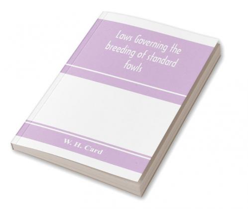 Laws governing the breeding of standard fowls; a book covering outbreedinc inbreeding and line breeding of all recognized breeds of domestic fowls with chart 1912