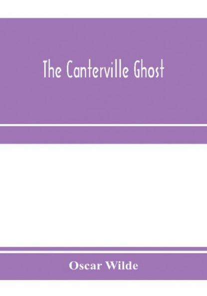 The Canterville ghost. An amusing chronicle of the tribulations of the ghost of Canterville Chase when his ancestral halls became the home of the American Minister to the Court of St. James
