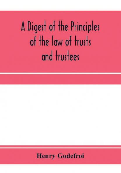 A digest of the principles of the law of trusts and trustees