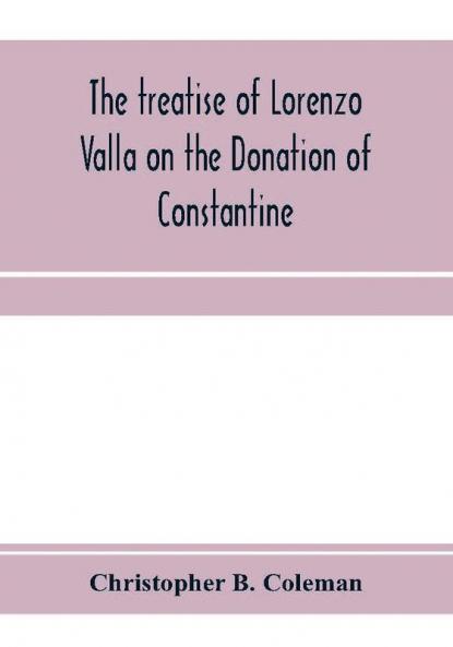 The treatise of Lorenzo Valla on the Donation of Constantine text and translation into English