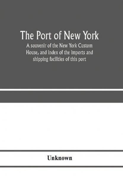 The port of New York; a souvenir of the New York Custom House and index of the imports and shipping facilities of this port