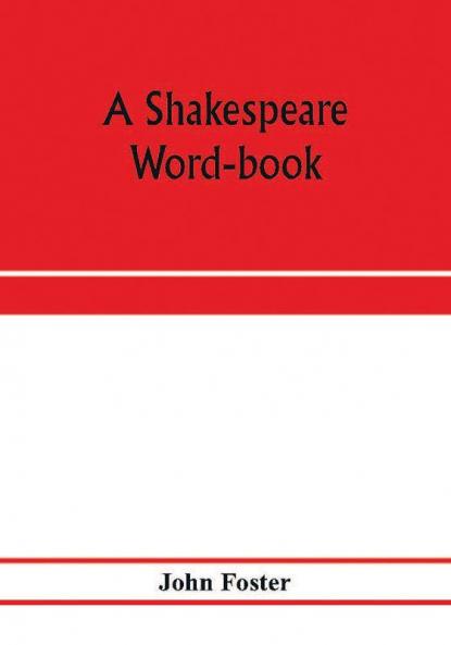 A Shakespeare word-book being a glossary of archaic forms and varied usages of words employed by Shakespeare
