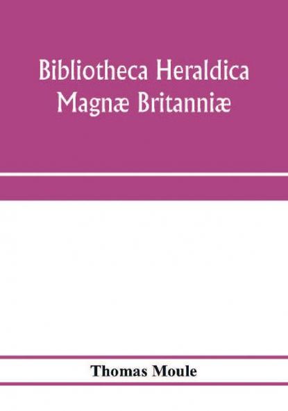 Bibliotheca Heraldica Magnæ Britanniæ. An Analytical Catalogue Of Books On Genealogy, Heraldry, Nobility, Knighthood & Ceremonies; With A List Of ... Manuscripts; And A Supplement, Enumerating T