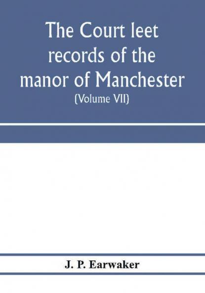 The Court leet records of the manor of Manchester from the year 1552 to the year 1686 and from the year 1731 to the year 1846 (Volume VII) From the Year 1731 to 1756.