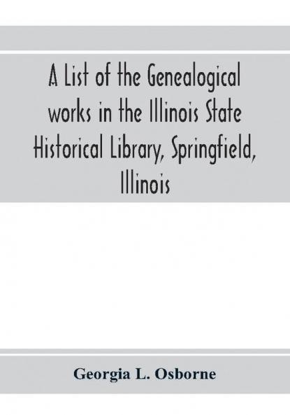 A list of the genealogical works in the Illinois State Historical Library Springfield Illinois