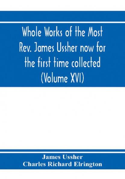 Whole works of the Most Rev. James Ussher now for the first time collected with a life of the author and an account of his writings (Volume XVI)