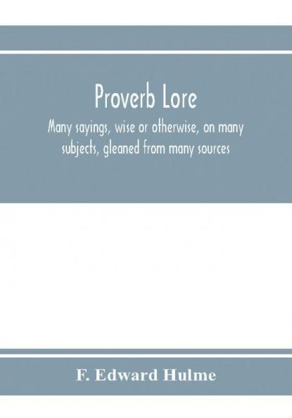 Proverb lore; many sayings wise or otherwise on many subjects gleaned from many sources