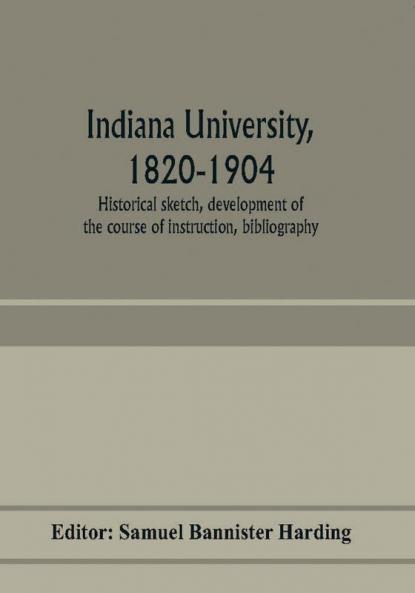 Indiana university 1820-1904; historical sketch development of the course of instruction bibliography