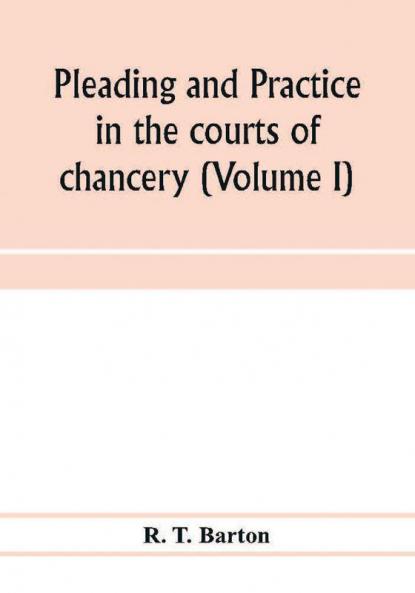 Pleading and practice in the courts of chancery (Volume I)