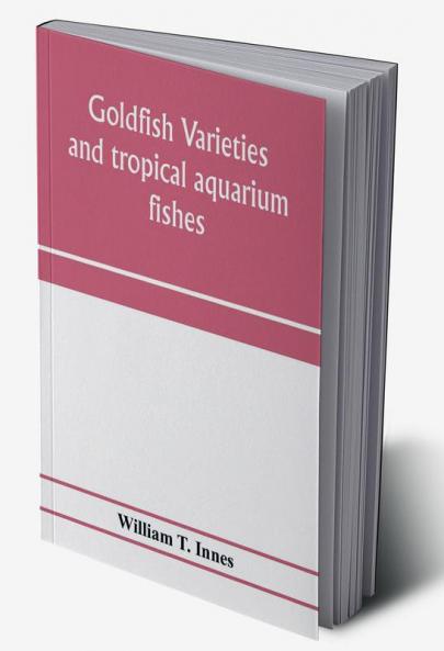 Goldfish varieties and tropical aquarium fishes; a complete guide to aquaria and related subjects