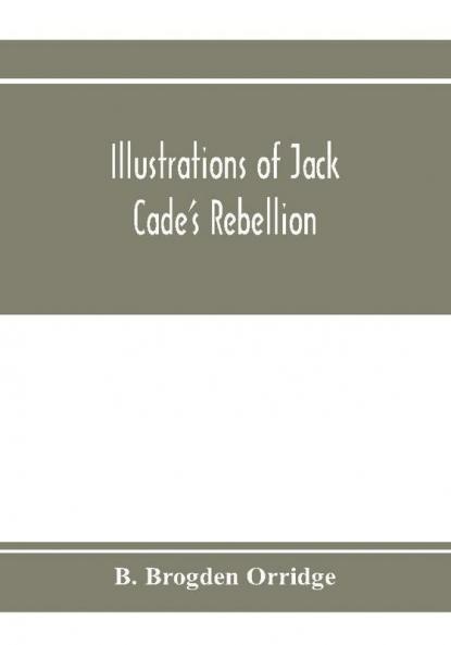 Illustrations of Jack Cade's rebellion from researches in the Guildhall records; together with some newly-found letters of Lord Bacon
