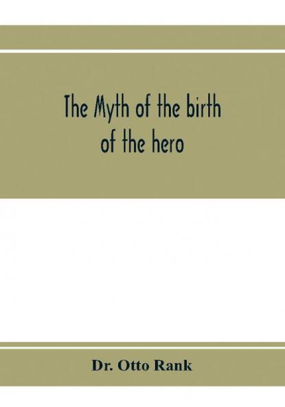 The myth of the birth of the hero; a psychological interpretation of mythology