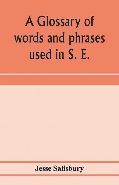 A glossary of words and phrases used in S. E. Worcestershire together with some of the sayings customs superstitions charms &c. common in that district
