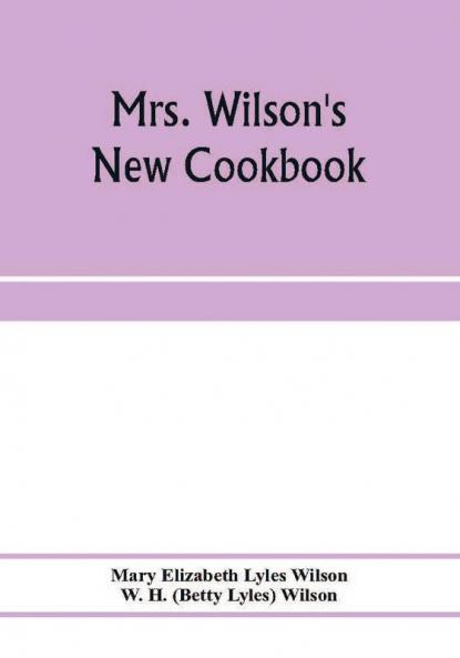 Mrs. Wilson's new cookbook; a complete collection of original recipes and useful household information