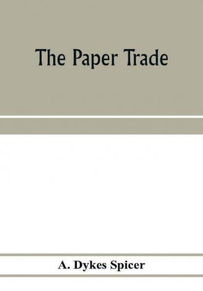 The paper trade; a descriptive and historical survey of the paper trade from the commencement of the nineteenth century