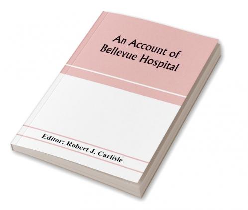 An account of Bellevue Hospital with a catalogue of the medical and surgical staff from 1736 to 1894