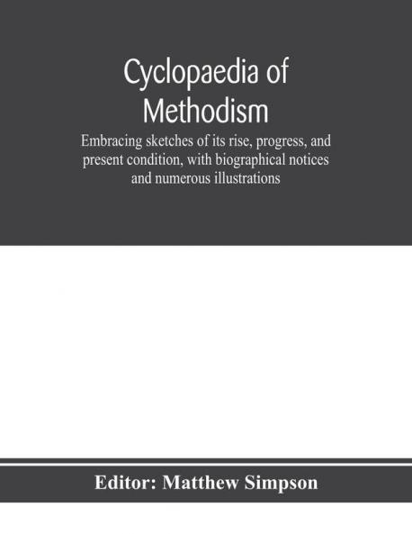 Cyclopaedia of Methodism. Embracing sketches of its rise progress and present condition with biographical notices and numerous illustrations