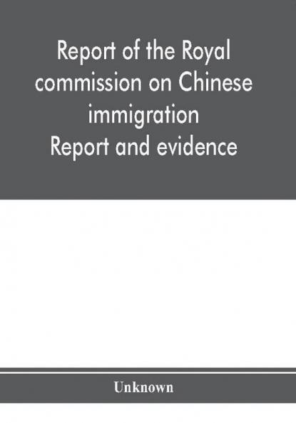 Report of the Royal commission on Chinese immigration : Report and evidence