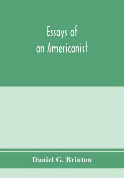 Essays of an Americanist. I. Ethnologic and archaeologic. II. Mythology and folk lore. III. Graphic systems and literature. IV. Linguistic