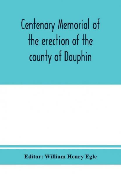 Centenary memorial of the erection of the county of Dauphin and the founding of the city of Harrisburg