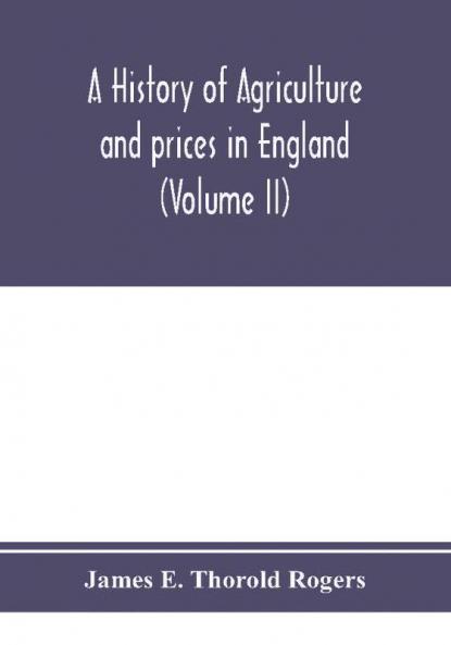 A history of agriculture and prices in England from the year after the Oxford parliament (1259) to the commencement of the continental war (1793) (Volume II) 1259-1400